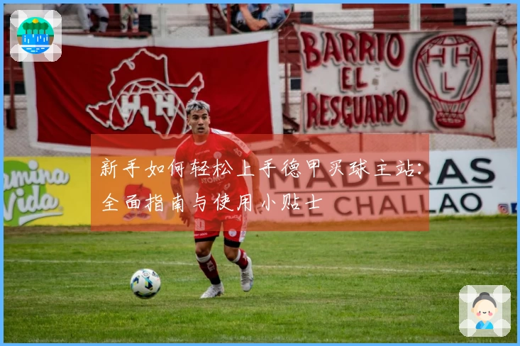 新手如何轻松上手德甲买球主站：全面指南与使用小贴士