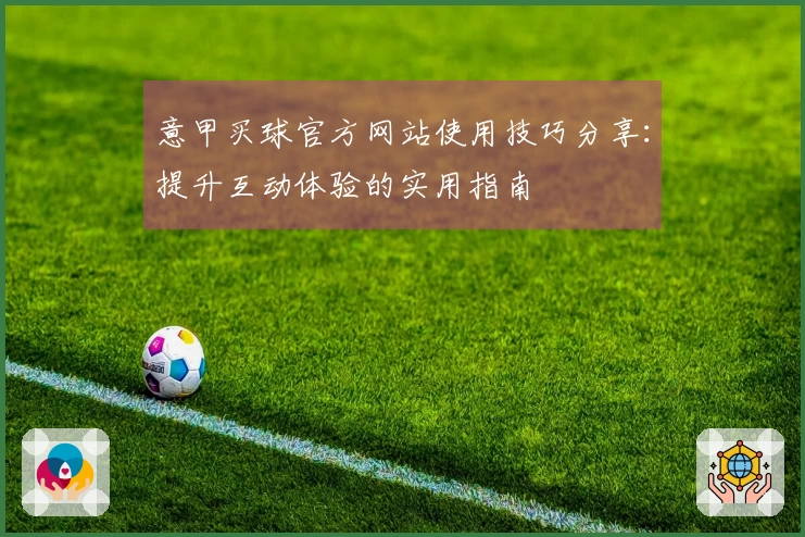 意甲买球官方网站使用技巧分享：提升互动体验的实用指南