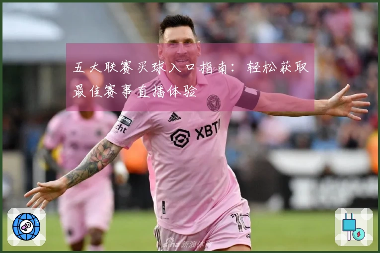 五大联赛买球入口指南：轻松获取最佳赛事直播体验