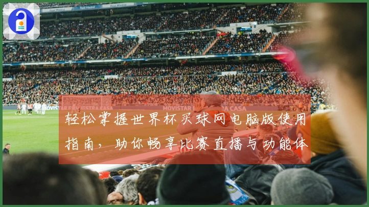 轻松掌握世界杯买球网电脑版使用指南，助你畅享比赛直播与功能体验
